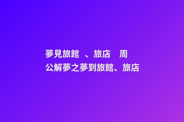 夢見旅館、旅店　周公解夢之夢到旅館、旅店